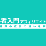 【アフィリエイトとは?】初心者が知っておくべき3種類の広告を解説