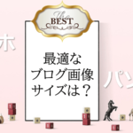 【ベストなブログ画像サイズって?】スマホにも最適な決め方解説